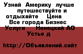   Узнай  Америку  лучше....путешествуйте и отдыхайте  › Цена ­ 1 - Все города Бизнес » Услуги   . Ненецкий АО,Устье д.